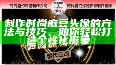 制作时尚麻豆头像的方法与技巧，助你轻松打造个性化形象
