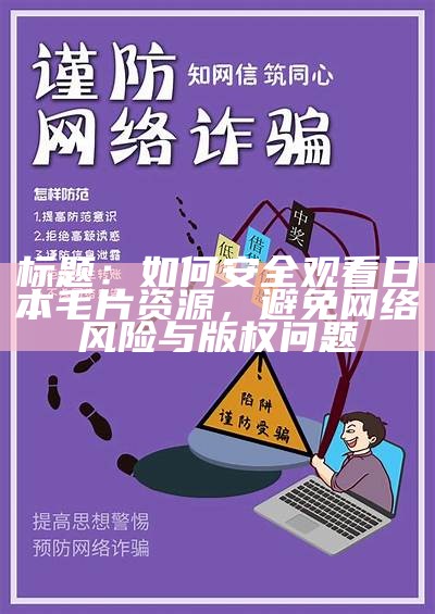 标题：如何安全观看日本毛片资源，避免网络风险与版权难关