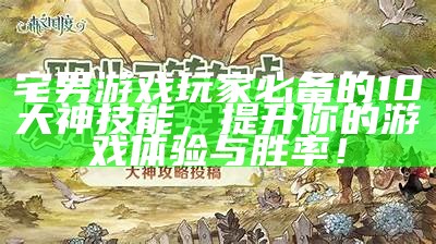宅男游戏玩家必备的10大神技能，提升你的游戏体验与胜率！