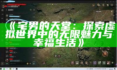 《宅男的天堂：探索虚拟世界中的无限魅力与幸福生活》