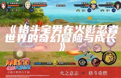 《格斗宅男在火影忍者世界的奇幻冒险与成长》