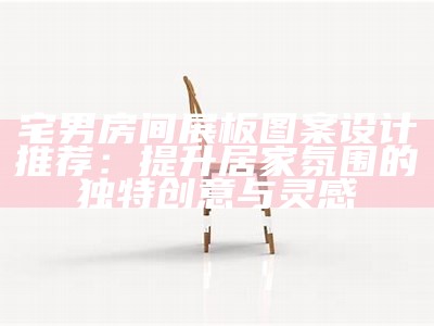 宅男房间展板图案设计推荐：提升居家氛围的特有创意与灵感
