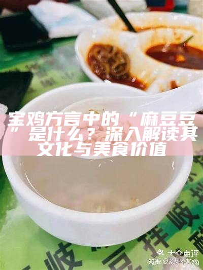 宝鸡方言中的“麻豆豆”是什么？深入解读其文化与美食价值