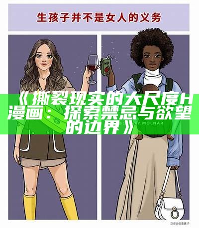 《撕裂现实的大尺度H漫画：探索禁忌与欲望的边界》