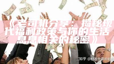 《老司机分享：揭秘现代福利政策与你的生活息息相关的秘密》