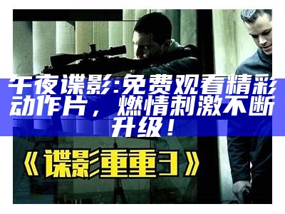 午夜谍影: 免费观看精彩动作片，燃情刺激不断升级！