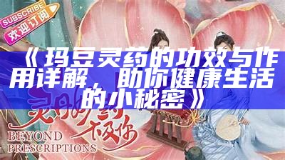 《玛豆灵药的功效与作用详解，助你健康生活的小秘密》