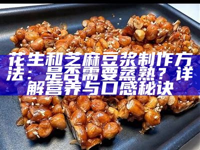 花生和芝麻豆浆制作方法：是否需要蒸熟？详解营养与口感秘诀