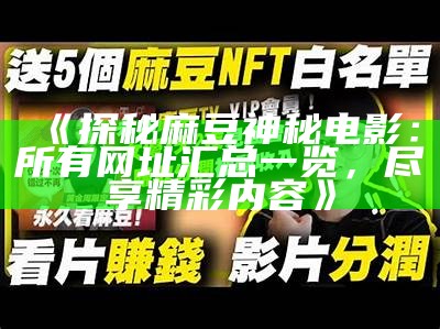 《探秘麻豆神秘电影：所有网址汇总一览，尽享精彩内容》