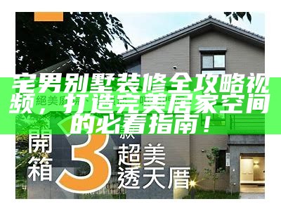 宅男别墅装修全攻略视频，打造完美居家空间的必看指南！