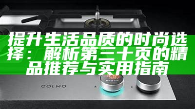 提升生活品质的时尚选择：解析第三十页的精品推荐与实用指南
